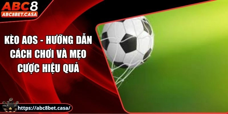 Kèo Aos - Hướng dẫn cách chơi và mẹo cược hiệu quả