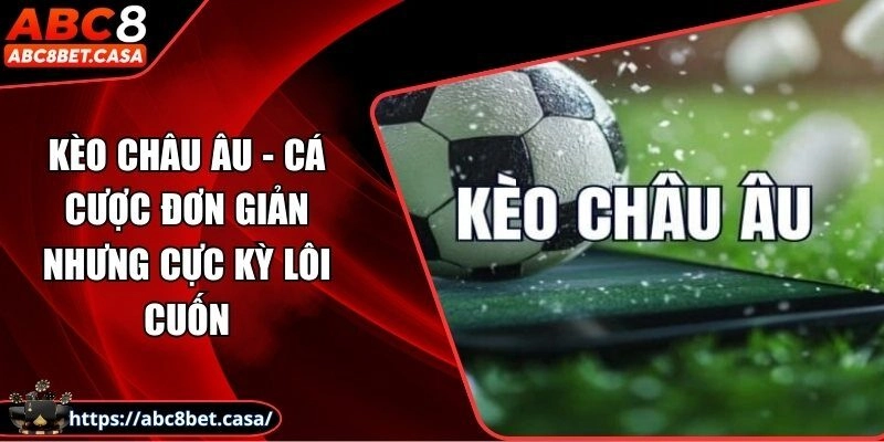 Kèo châu Âu - Cá cược đơn giản nhưng cực kỳ lôi cuốn