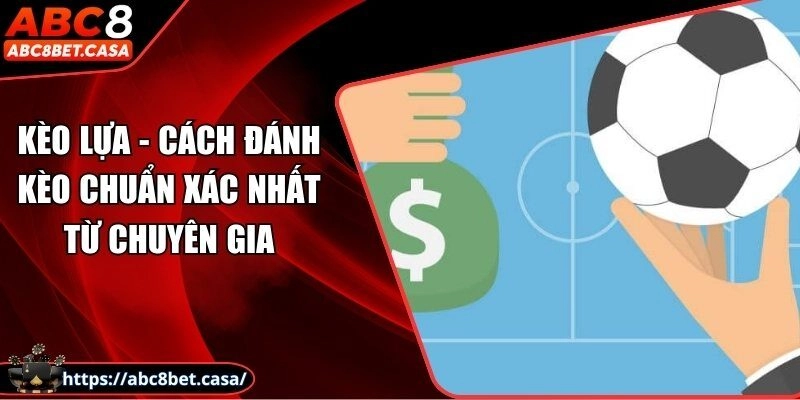Kèo lựa - Cách đánh kèo chuẩn xác nhất từ chuyên gia