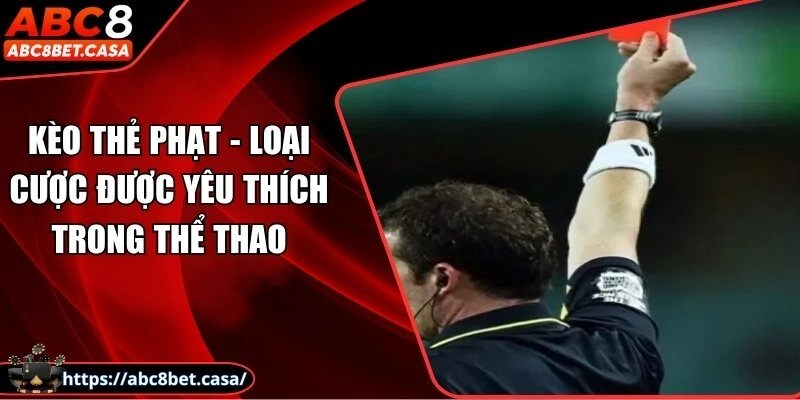 Kèo thẻ phạt - Loại cược được yêu thích trong thể thao