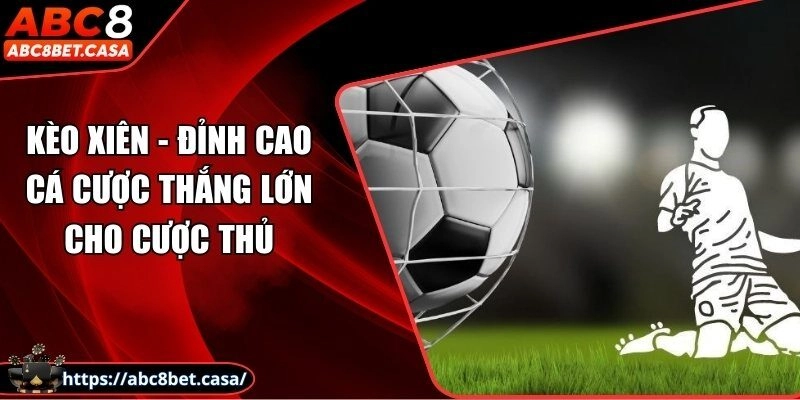 Kèo xiên - Đỉnh cao cá cược thắng lớn cho cược thủ