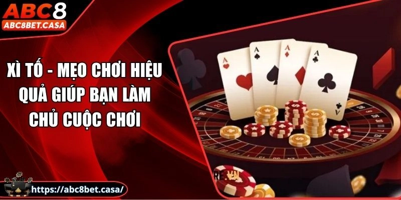 Xì tố - Mẹo chơi hiệu quả giúp bạn làm chủ mọi ván bài